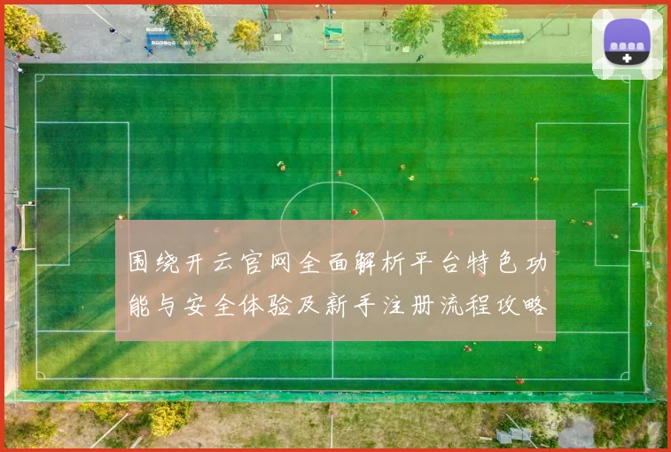 围绕开云官网全面解析平台特色功能与安全体验及新手注册流程攻略