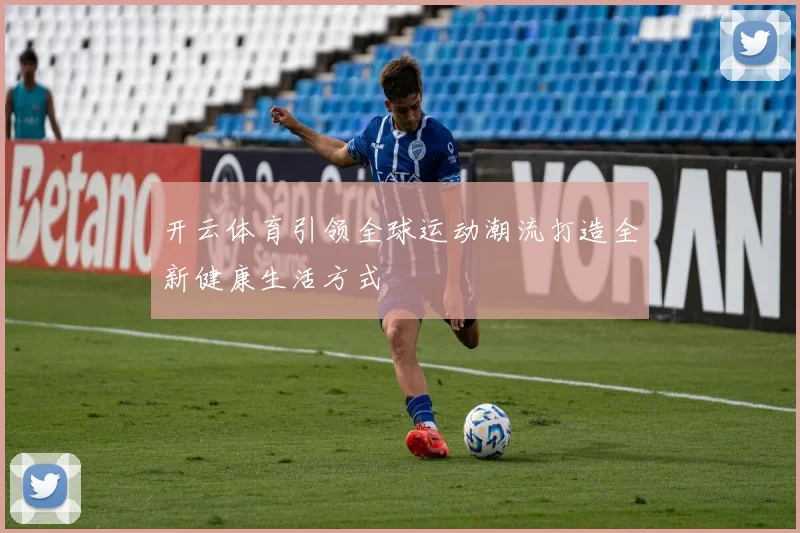开云体育引领全球运动潮流打造全新健康生活方式