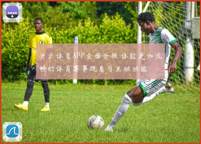 开云体育APP全面升级 体验更加流畅的体育赛事观看与互动功能