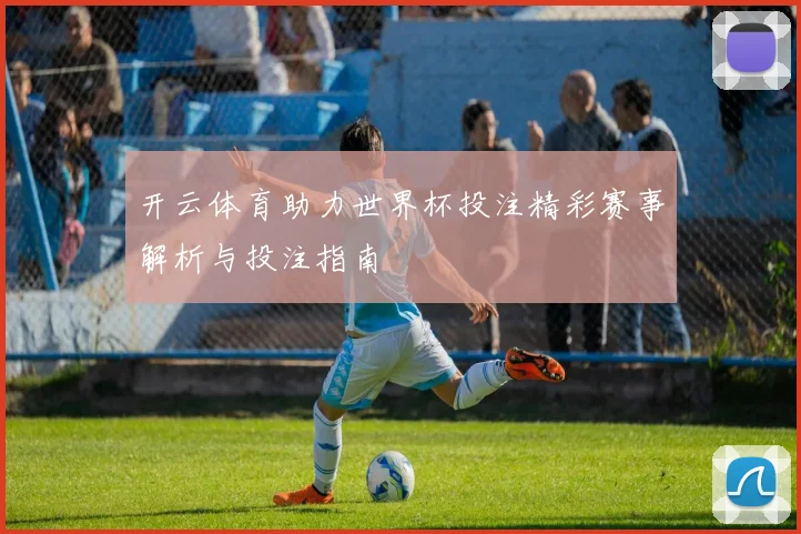 开云体育助力世界杯投注精彩赛事解析与投注指南